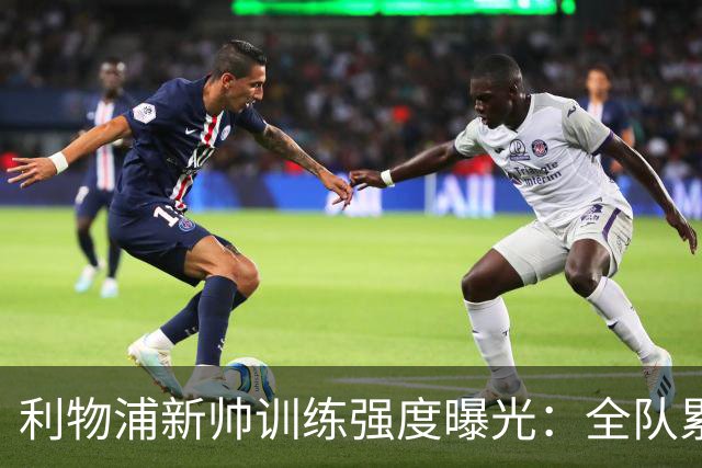 利物浦新帅训练强度曝光：全队累趴在地 自家后卫直言“需要好腿”
