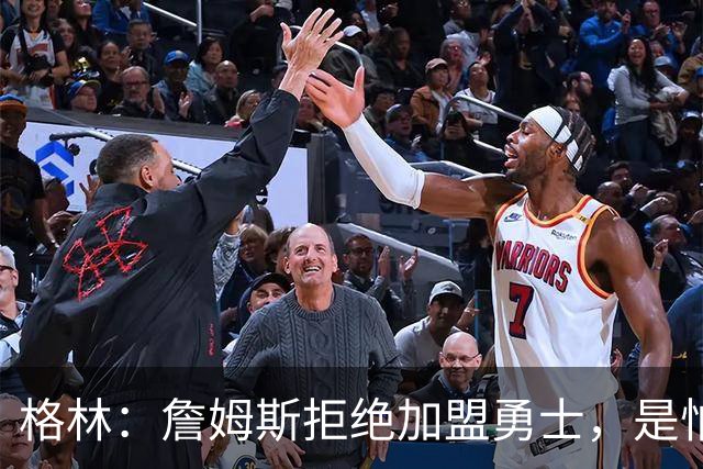 格林：詹姆斯拒绝加盟勇士，是怕有人嘲笑他去抱库里大腿！